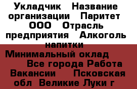 Укладчик › Название организации ­ Паритет, ООО › Отрасль предприятия ­ Алкоголь, напитки › Минимальный оклад ­ 24 000 - Все города Работа » Вакансии   . Псковская обл.,Великие Луки г.